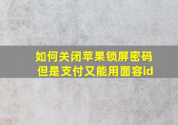 如何关闭苹果锁屏密码但是支付又能用面容id