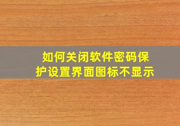 如何关闭软件密码保护设置界面图标不显示