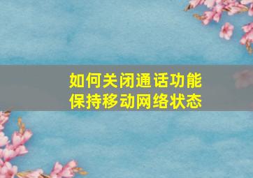 如何关闭通话功能保持移动网络状态