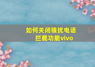 如何关闭骚扰电话拦截功能vivo