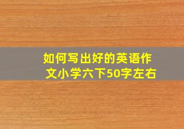 如何写出好的英语作文小学六下50字左右