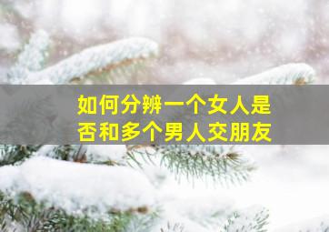 如何分辨一个女人是否和多个男人交朋友