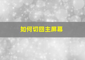 如何切回主屏幕