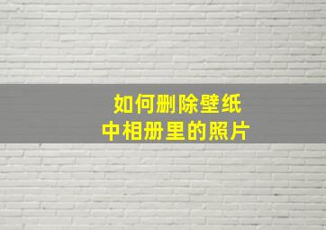 如何删除壁纸中相册里的照片