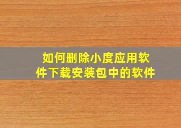 如何删除小度应用软件下载安装包中的软件