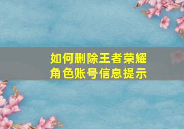 如何删除王者荣耀角色账号信息提示