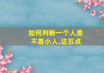 如何判断一个人是不是小人,这五点