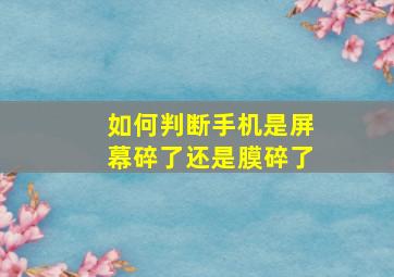 如何判断手机是屏幕碎了还是膜碎了