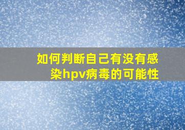 如何判断自己有没有感染hpv病毒的可能性