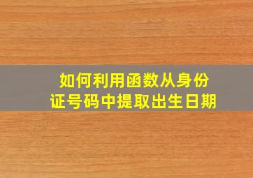 如何利用函数从身份证号码中提取出生日期