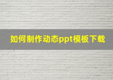 如何制作动态ppt模板下载