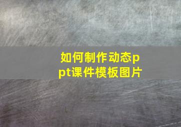 如何制作动态ppt课件模板图片