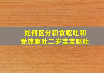 如何区分积食呕吐和受凉呕吐二岁宝宝呕吐