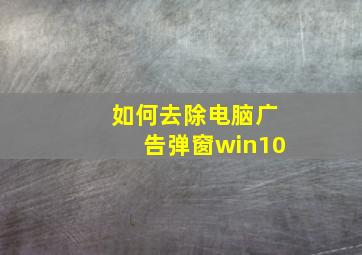 如何去除电脑广告弹窗win10