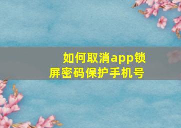 如何取消app锁屏密码保护手机号