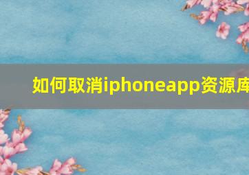 如何取消iphoneapp资源库