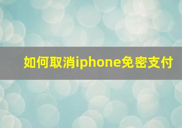 如何取消iphone免密支付