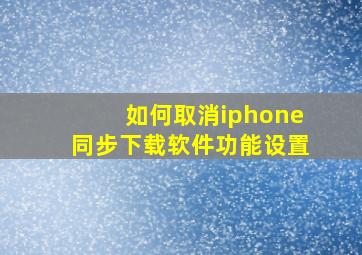 如何取消iphone同步下载软件功能设置