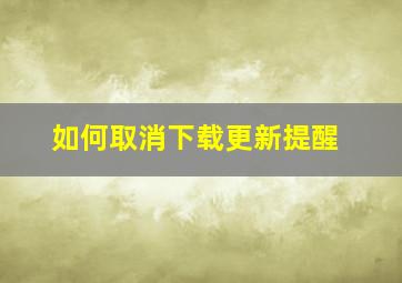 如何取消下载更新提醒