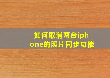 如何取消两台iphone的照片同步功能