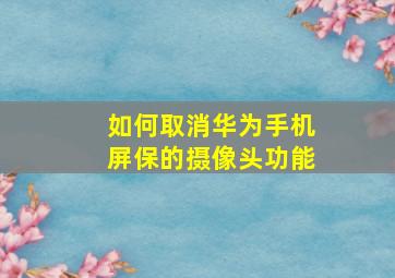 如何取消华为手机屏保的摄像头功能