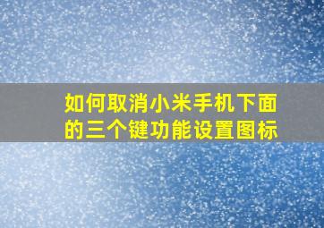 如何取消小米手机下面的三个键功能设置图标