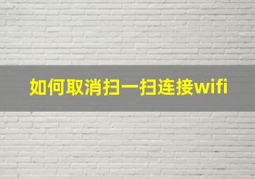 如何取消扫一扫连接wifi