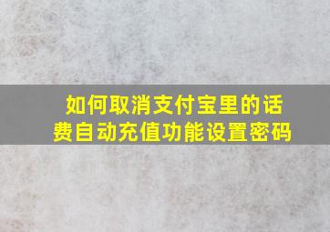 如何取消支付宝里的话费自动充值功能设置密码