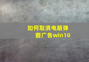 如何取消电脑弹窗广告win10