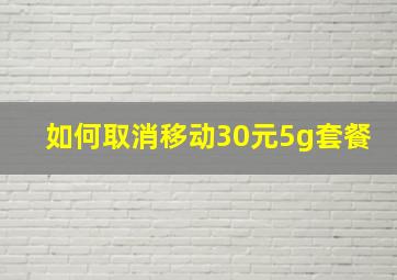 如何取消移动30元5g套餐