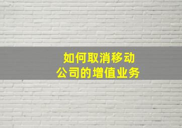 如何取消移动公司的增值业务