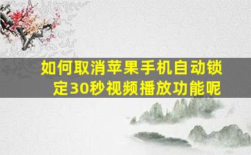 如何取消苹果手机自动锁定30秒视频播放功能呢