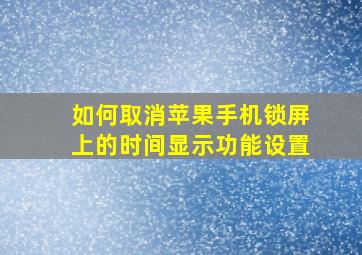 如何取消苹果手机锁屏上的时间显示功能设置