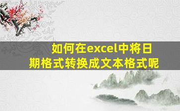 如何在excel中将日期格式转换成文本格式呢