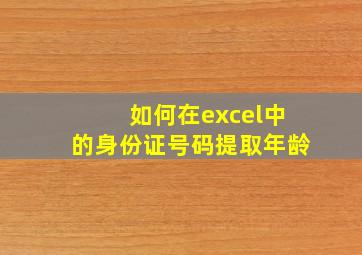 如何在excel中的身份证号码提取年龄