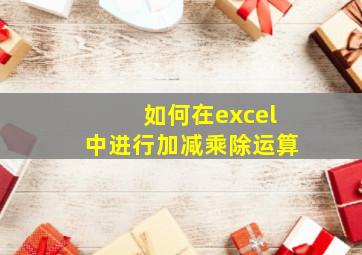 如何在excel中进行加减乘除运算