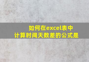 如何在excel表中计算时间天数差的公式是