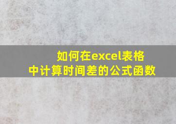 如何在excel表格中计算时间差的公式函数