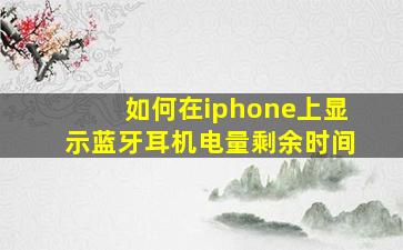 如何在iphone上显示蓝牙耳机电量剩余时间