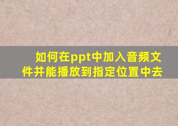 如何在ppt中加入音频文件并能播放到指定位置中去