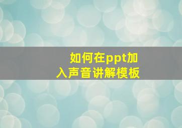 如何在ppt加入声音讲解模板