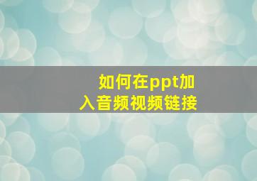 如何在ppt加入音频视频链接