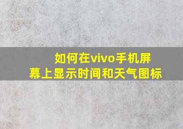 如何在vivo手机屏幕上显示时间和天气图标