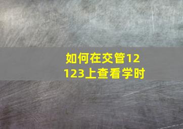 如何在交管12123上查看学时