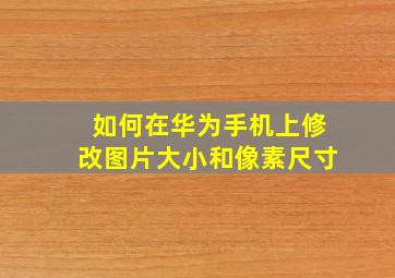 如何在华为手机上修改图片大小和像素尺寸