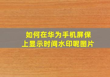 如何在华为手机屏保上显示时间水印呢图片