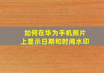 如何在华为手机照片上显示日期和时间水印