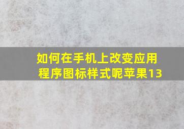 如何在手机上改变应用程序图标样式呢苹果13