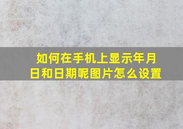 如何在手机上显示年月日和日期呢图片怎么设置