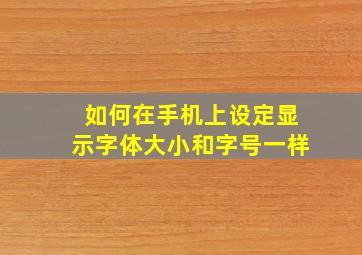 如何在手机上设定显示字体大小和字号一样